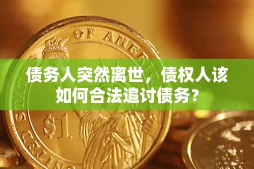 北京债务人突然离世，债权人该如何合法追讨债务？