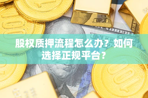 北京股权质押流程怎么办？如何选择正规平台？