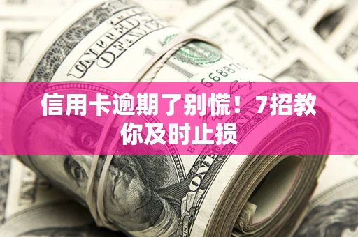 北京信用卡逾期了别慌！7招教你及时止损