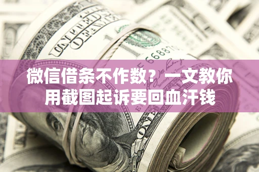 北京微信借条不作数？一文教你用截图起诉要回血汗钱