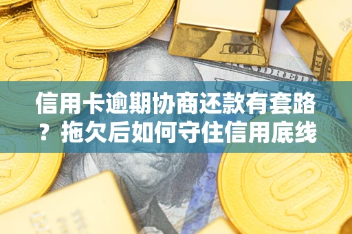 北京信用卡逾期协商还款有套路？拖欠后如何守住信用底线？