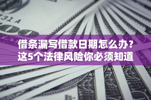 北京借条漏写借款日期怎么办？这5个法律风险你必须知道