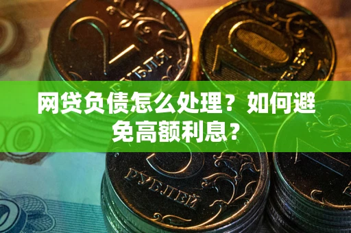 北京网贷负债怎么处理？如何避免高额利息？