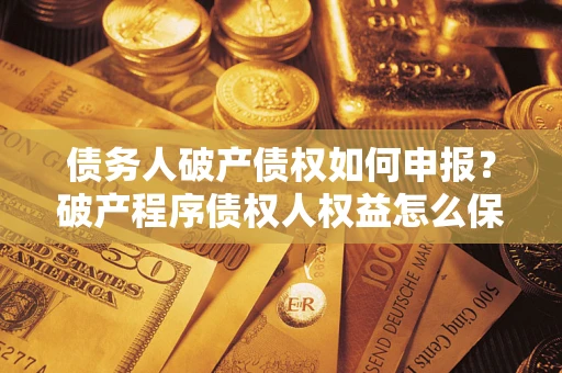北京债务人破产债权如何申报？破产程序债权人权益怎么保障？