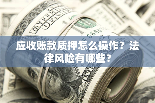 北京应收账款质押怎么操作？法律风险有哪些？