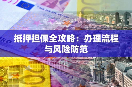 北京抵押担保全攻略：办理流程与风险防范
