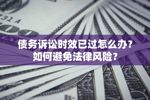 北京债务诉讼时效已过怎么办？如何避免法律风险？
