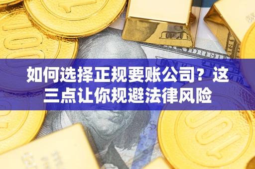 北京如何选择正规要账公司？这三点让你规避法律风险