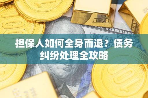 北京担保人如何全身而退？债务纠纷处理全攻略
