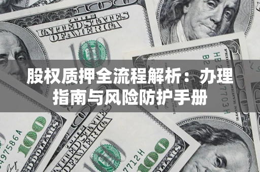 北京股权质押全流程解析：办理指南与风险防护手册