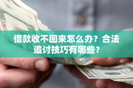 北京借款收不回来怎么办？合法追讨技巧有哪些？