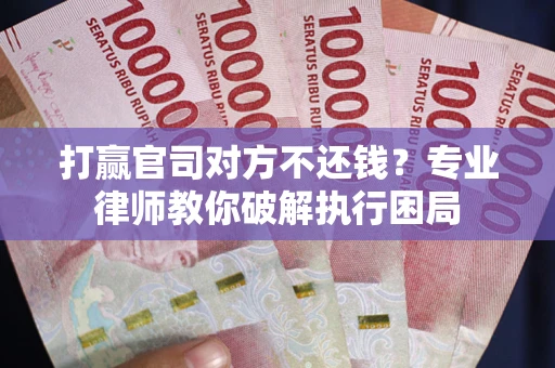 北京打赢官司对方不还钱？专业律师教你破解执行困局