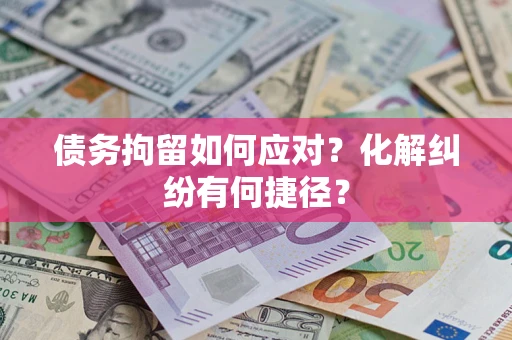 北京债务拘留如何应对？化解纠纷有何捷径？