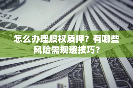北京怎么办理股权质押？有哪些风险需规避技巧？