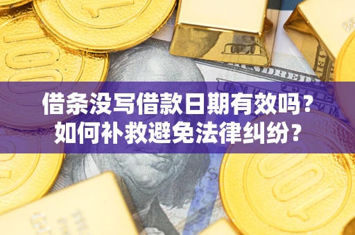 北京借条没写借款日期有效吗？如何补救避免法律纠纷？