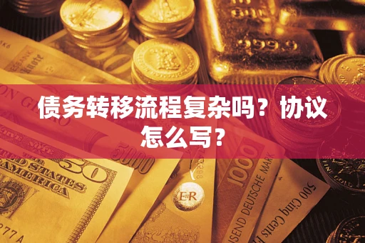 北京债务转移流程复杂吗？协议怎么写？