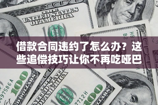 北京借款合同违约了怎么办？这些追偿技巧让你不再吃哑巴亏