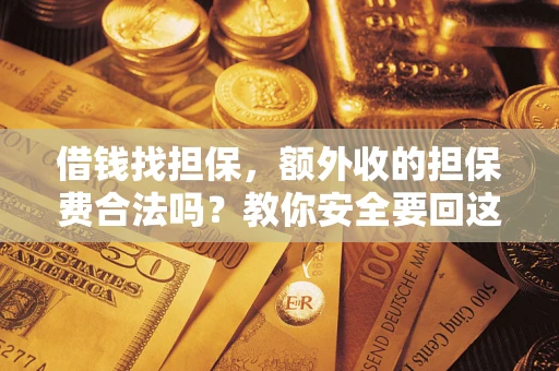 北京借钱找担保，额外收的担保费合法吗？教你安全要回这笔钱
