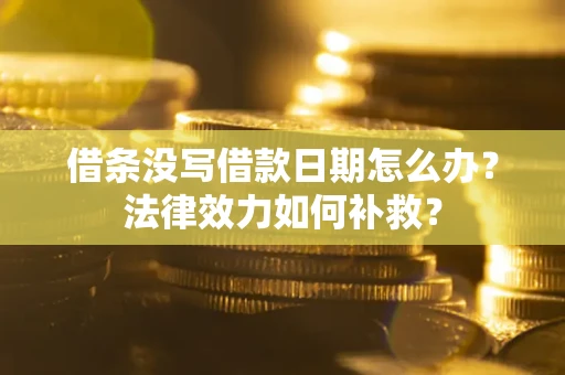 北京借条没写借款日期怎么办?法律效力如何补救? 北京借条没写借款日期怎么办?法律效力如何补救?