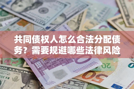 北京共同债权人怎么合法分配债务？需要规避哪些法律风险？