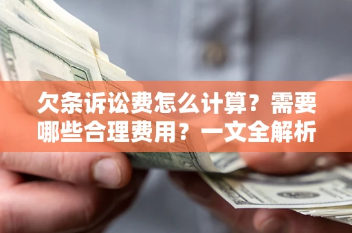 北京欠条诉讼费怎么计算？需要哪些合理费用？一文全解析
