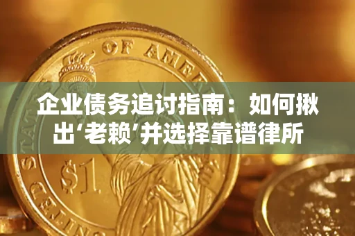 北京企业债务追讨指南：如何揪出‘老赖’并选择靠谱律所