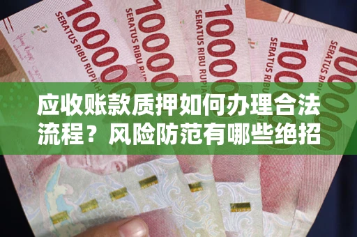 北京应收账款质押如何办理合法流程？风险防范有哪些绝招？