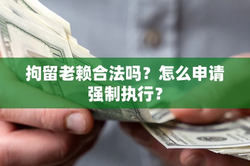 北京拘留老赖合法吗？怎么申请强制执行？