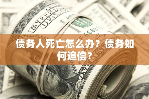 北京债务人死亡怎么办？债务如何追偿？