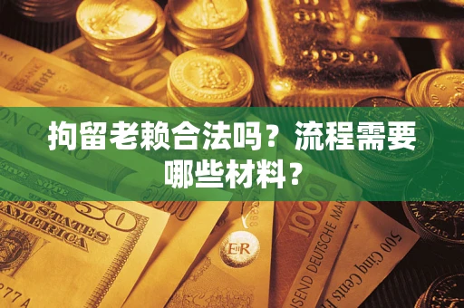 北京拘留老赖合法吗？流程需要哪些材料？