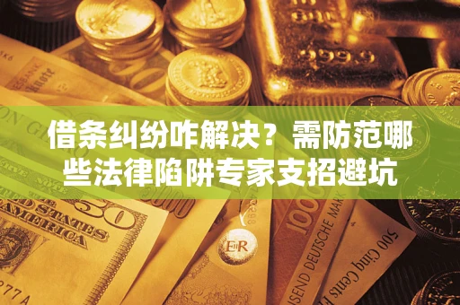 北京借条纠纷咋解决？需防范哪些法律陷阱专家支招避坑