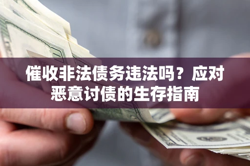 北京催收非法债务违法吗？应对恶意讨债的生存指南
