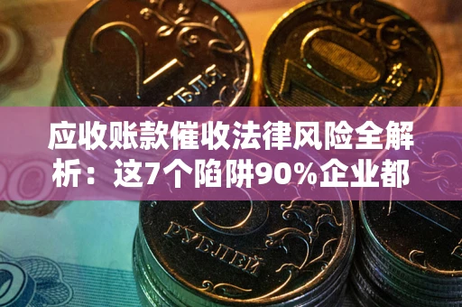 北京应收账款催收法律风险全解析：这7个陷阱90%企业都踩过（含合规应对指南）