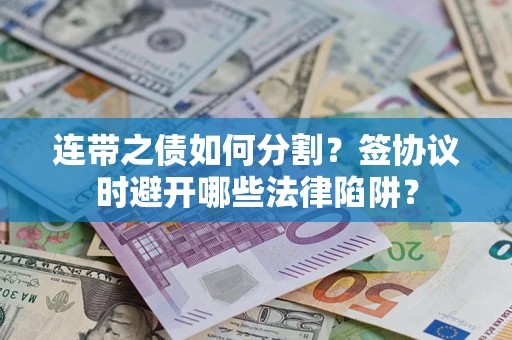 北京连带之债如何分割？签协议时避开哪些法律陷阱？