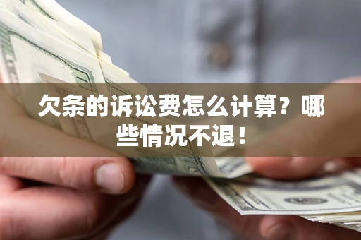 北京欠条的诉讼费怎么计算?哪些情况不退! 北京欠条的诉讼费怎么计算?哪些情况不退!