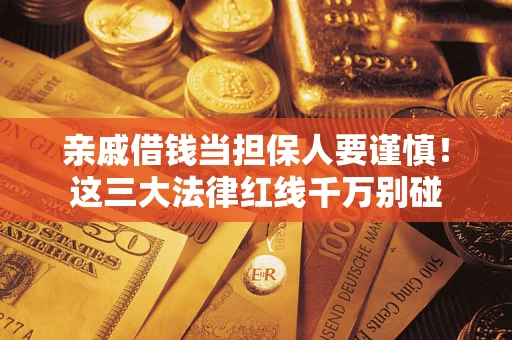 北京亲戚借钱当担保人要谨慎！这三大法律红线千万别碰