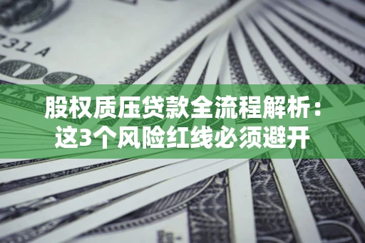 北京股权质压贷款全流程解析：这3个风险红线必须避开