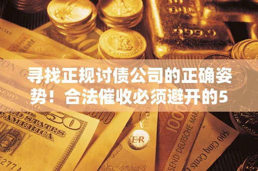 北京寻找正规讨债公司的正确姿势！合法催收必须避开的5大雷区