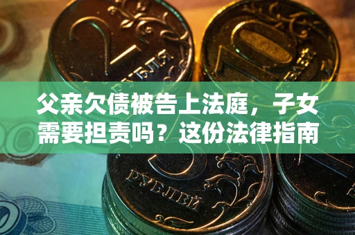 北京父亲欠债被告上法庭，子女需要担责吗？这份法律指南必须看完