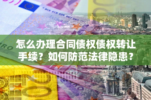 北京怎么办理合同债权债权转让手续？如何防范法律隐患？