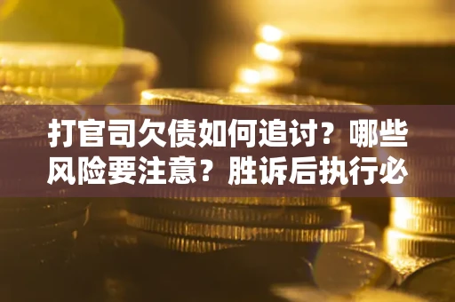 北京打官司欠债如何追讨？哪些风险要注意？胜诉后执行必看！