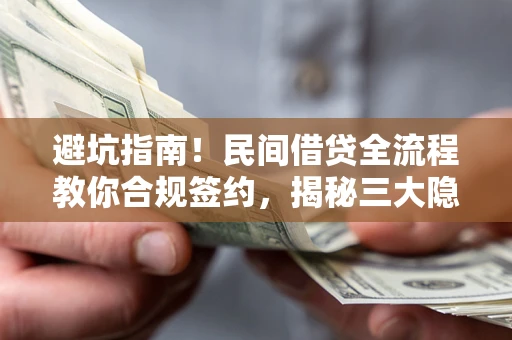北京避坑指南！民间借贷全流程教你合规签约，揭秘三大隐形陷阱