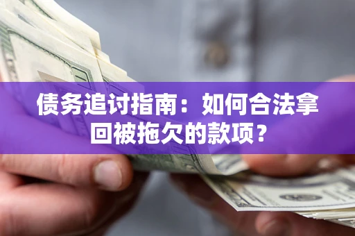 北京债务追讨指南：如何合法拿回被拖欠的款项？