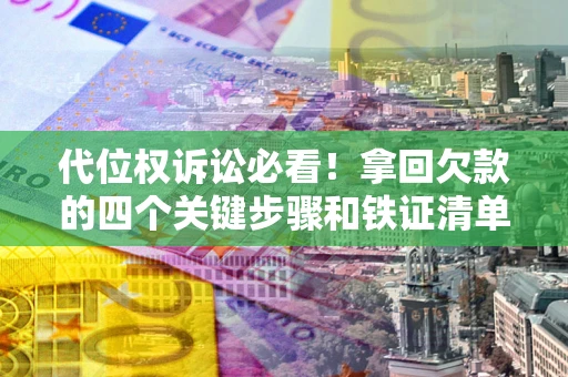 北京代位权诉讼必看!拿回欠款的四个关键步骤和铁证清单 北京代位权诉讼必看!拿回欠款的四个关键步骤和铁证清单