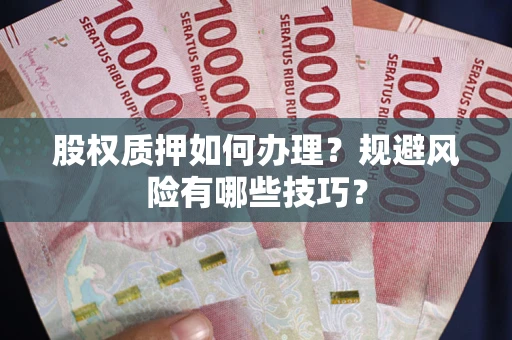 北京股权质押如何办理？规避风险有哪些技巧？