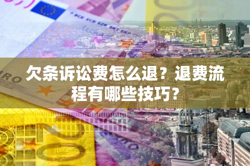 北京欠条诉讼费怎么退？退费流程有哪些技巧？
