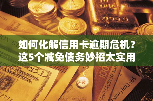 北京如何化解信用卡逾期危机？这5个减免债务妙招太实用