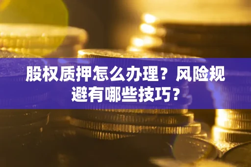 北京股权质押怎么办理？风险规避有哪些技巧？