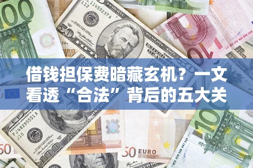 北京借钱担保费暗藏玄机？一文看透“合法”背后的五大关键陷阱