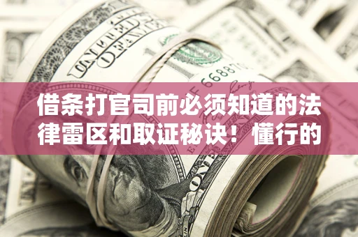 北京借条打官司前必须知道的法律雷区和取证秘诀！懂行的人已经留好这些证据
